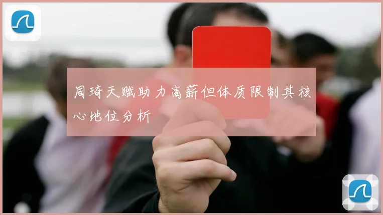 周琦天赋助力高薪但体质限制其核心地位分析