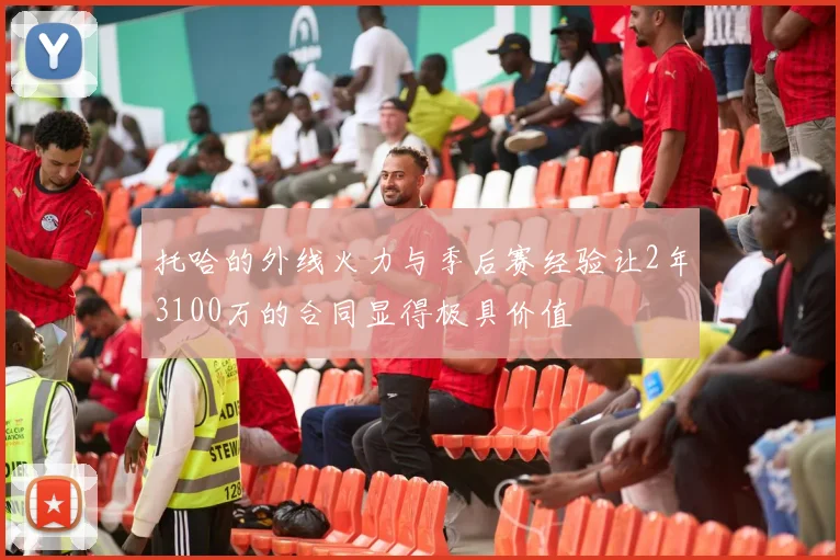 托哈的外线火力与季后赛经验让2年3100万的合同显得极具价值