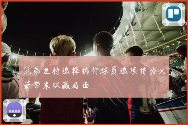 范弗里特选择执行球员选项将为火箭带来双赢局面