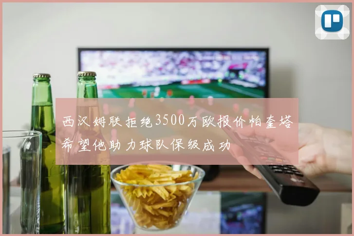 西汉姆联拒绝3500万欧报价帕奎塔希望他助力球队保级成功