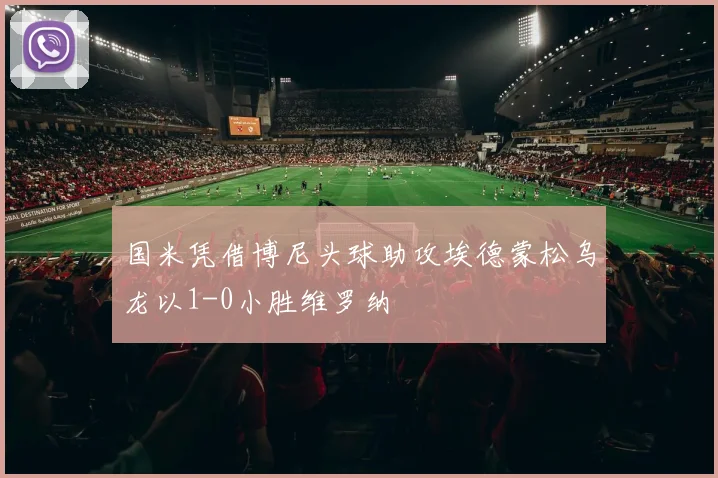 国米凭借博尼头球助攻埃德蒙松乌龙以1-0小胜维罗纳