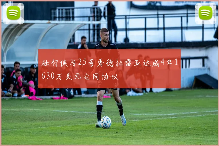 独行侠与25号秀德拉雷亚达成4年1630万美元合同协议