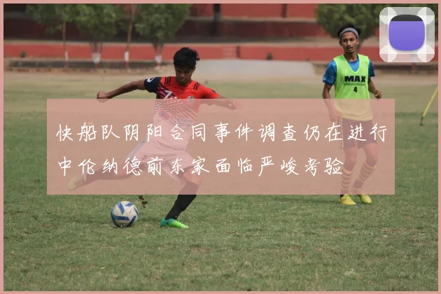 快船队阴阳合同事件调查仍在进行中伦纳德前东家面临严峻考验
