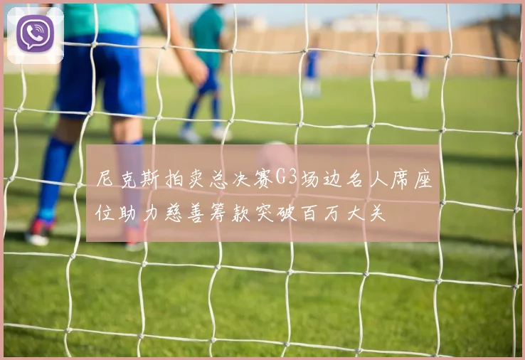尼克斯拍卖总决赛G3场边名人席座位助力慈善筹款突破百万大关