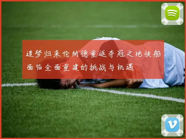 追梦归来伦纳德重返夺冠之地快船面临全面重建的挑战与机遇