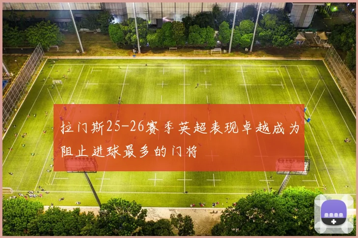 拉门斯25-26赛季英超表现卓越成为阻止进球最多的门将