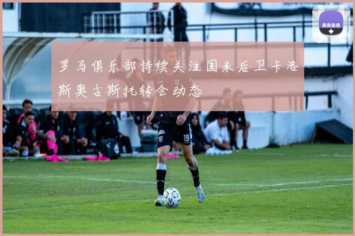 罗马俱乐部持续关注国米后卫卡洛斯奥古斯托转会动态