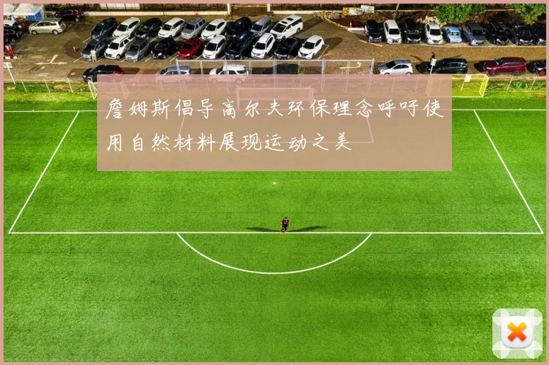 詹姆斯倡导高尔夫环保理念呼吁使用自然材料展现运动之美